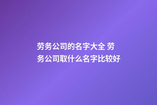 劳务公司的名字大全 劳务公司取什么名字比较好-第1张-公司起名-玄机派